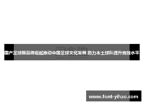 国产足球服品牌崛起推动中国足球文化发展 助力本土球队提升竞技水平