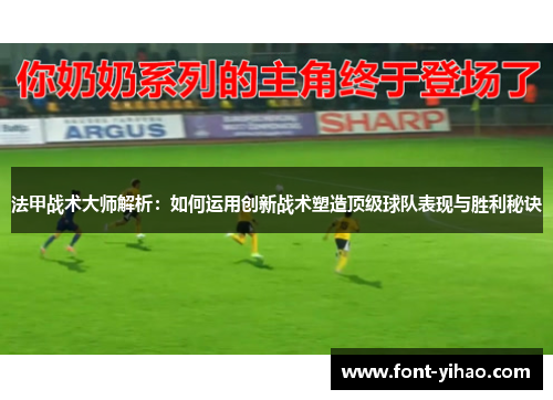 法甲战术大师解析：如何运用创新战术塑造顶级球队表现与胜利秘诀