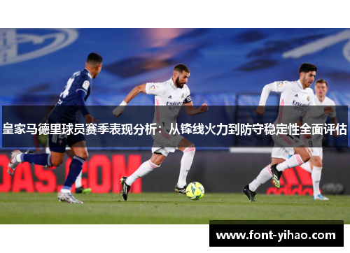 皇家马德里球员赛季表现分析：从锋线火力到防守稳定性全面评估