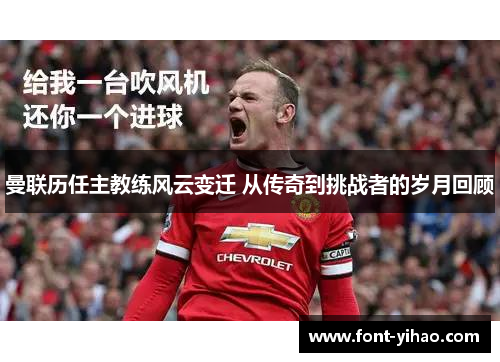 曼联历任主教练风云变迁 从传奇到挑战者的岁月回顾