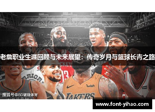 老詹职业生涯回顾与未来展望：传奇岁月与篮球长青之路