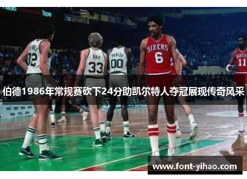 伯德1986年常规赛砍下24分助凯尔特人夺冠展现传奇风采