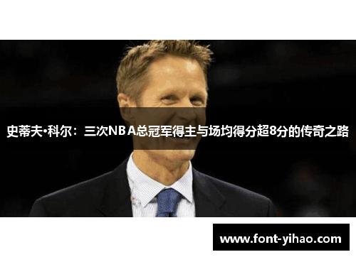 史蒂夫·科尔：三次NBA总冠军得主与场均得分超8分的传奇之路