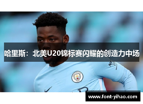 哈里斯：北美U20锦标赛闪耀的创造力中场