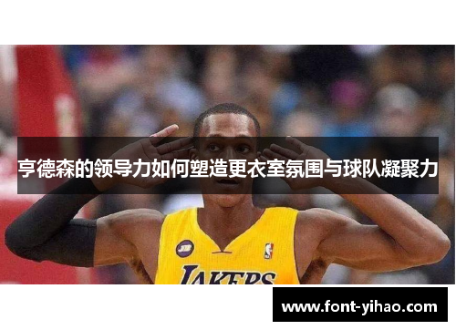 亨德森的领导力如何塑造更衣室氛围与球队凝聚力