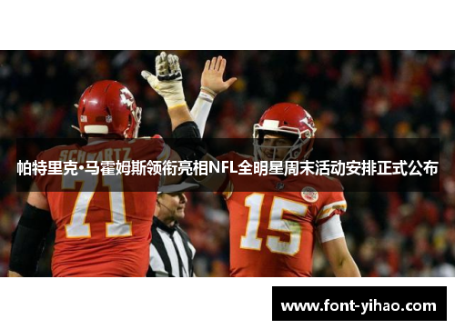 帕特里克·马霍姆斯领衔亮相NFL全明星周末活动安排正式公布
