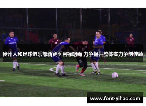 贵州人和足球俱乐部新赛季目标明确 力争提升整体实力争创佳绩