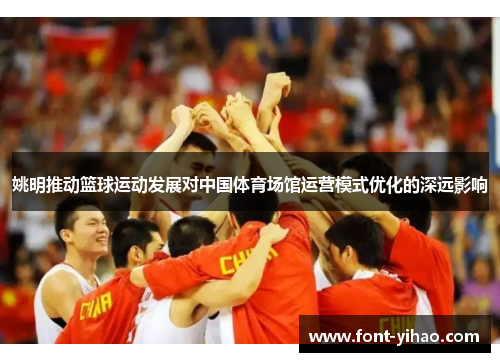 姚明推动篮球运动发展对中国体育场馆运营模式优化的深远影响