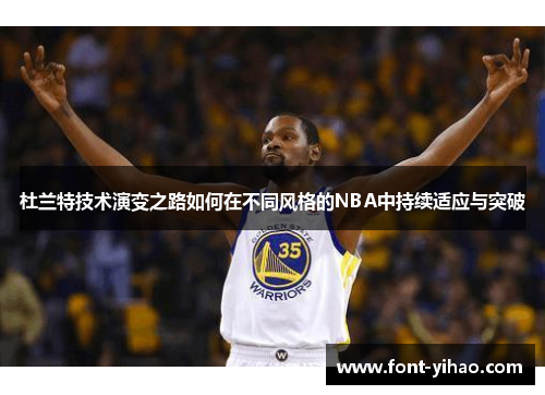 杜兰特技术演变之路如何在不同风格的NBA中持续适应与突破