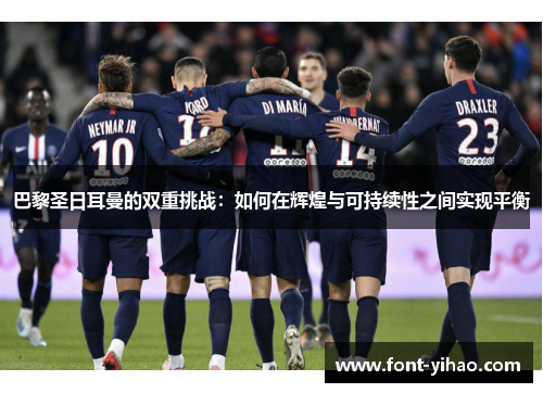 巴黎圣日耳曼的双重挑战：如何在辉煌与可持续性之间实现平衡