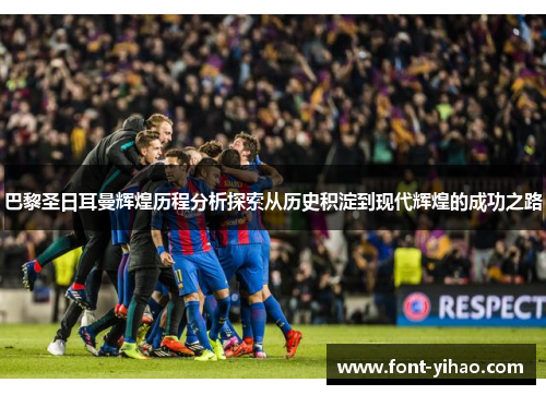 巴黎圣日耳曼辉煌历程分析探索从历史积淀到现代辉煌的成功之路