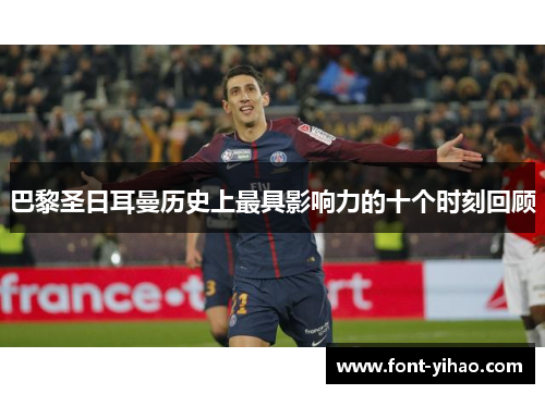 巴黎圣日耳曼历史上最具影响力的十个时刻回顾