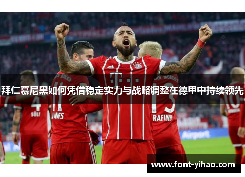 拜仁慕尼黑如何凭借稳定实力与战略调整在德甲中持续领先