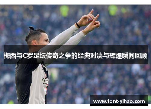 梅西与C罗足坛传奇之争的经典对决与辉煌瞬间回顾
