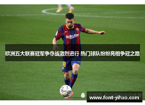 欧洲五大联赛冠军争夺战激烈进行 热门球队纷纷亮相争冠之路