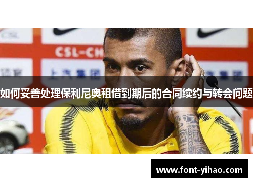 如何妥善处理保利尼奥租借到期后的合同续约与转会问题