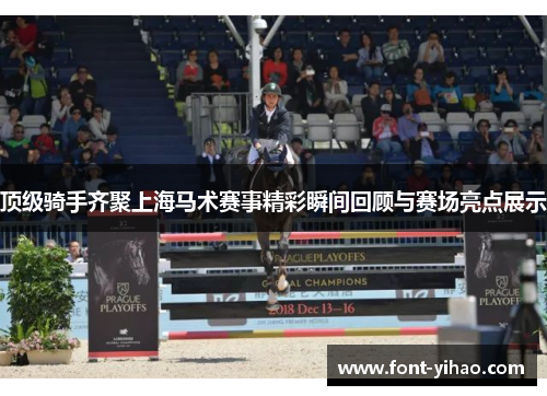 顶级骑手齐聚上海马术赛事精彩瞬间回顾与赛场亮点展示