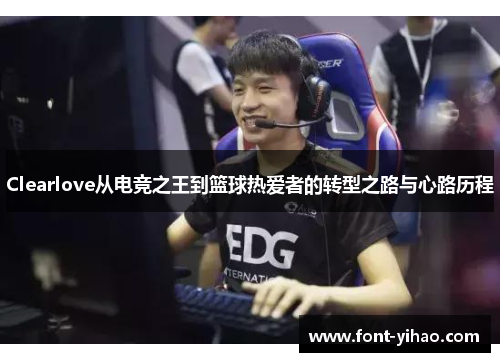 Clearlove从电竞之王到篮球热爱者的转型之路与心路历程