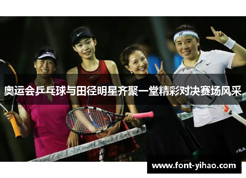 奥运会乒乓球与田径明星齐聚一堂精彩对决赛场风采