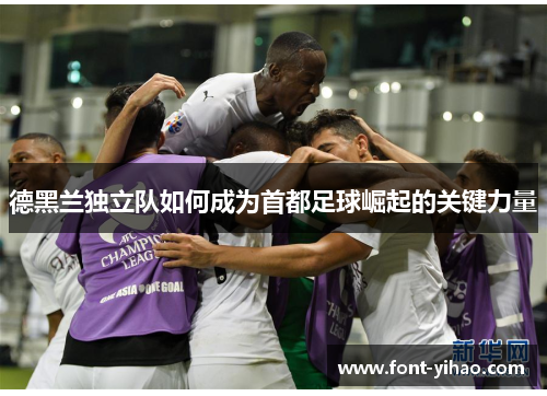 德黑兰独立队如何成为首都足球崛起的关键力量