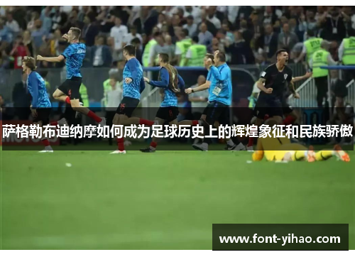 萨格勒布迪纳摩如何成为足球历史上的辉煌象征和民族骄傲
