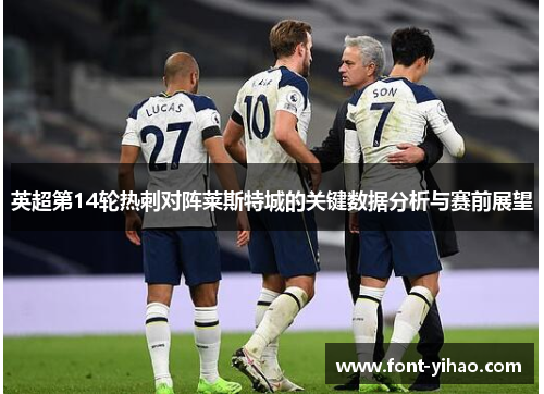 英超第14轮热刺对阵莱斯特城的关键数据分析与赛前展望