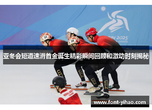 亚冬会短道速滑首金诞生精彩瞬间回顾和激动时刻揭秘