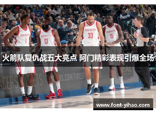 火箭队复仇战五大亮点 阿门精彩表现引爆全场
