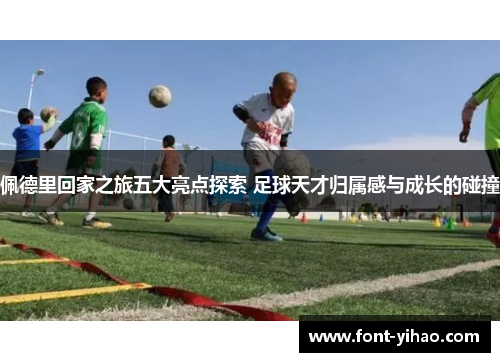 佩德里回家之旅五大亮点探索 足球天才归属感与成长的碰撞