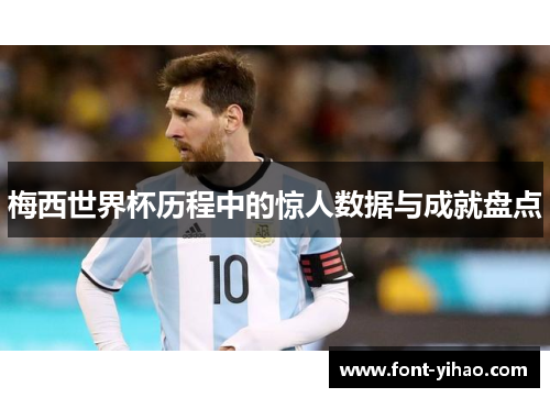 梅西世界杯历程中的惊人数据与成就盘点