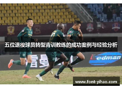 五位退役球员转型青训教练的成功案例与经验分析