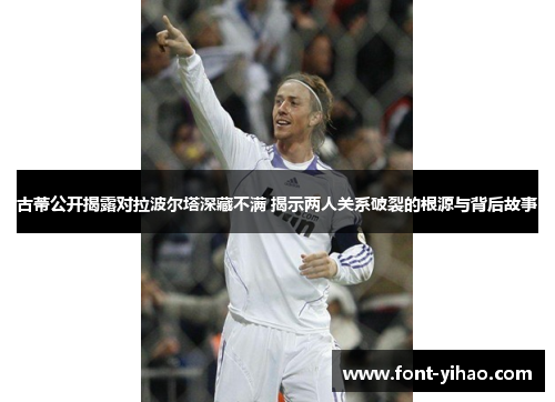 古蒂公开揭露对拉波尔塔深藏不满 揭示两人关系破裂的根源与背后故事