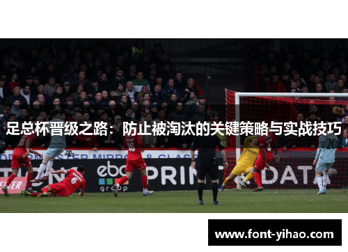 足总杯晋级之路：防止被淘汰的关键策略与实战技巧