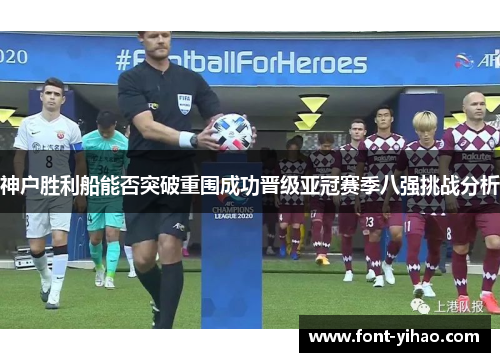 神户胜利船能否突破重围成功晋级亚冠赛季八强挑战分析