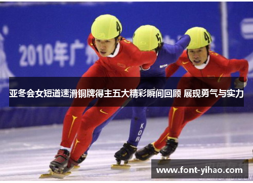 亚冬会女短道速滑铜牌得主五大精彩瞬间回顾 展现勇气与实力