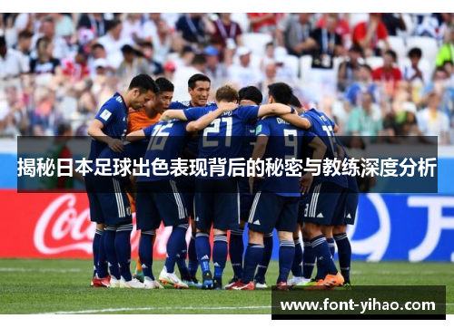 揭秘日本足球出色表现背后的秘密与教练深度分析 揭秘日本足球出色表现背后的秘密与教练深度分析