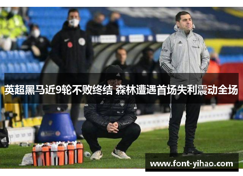 英超黑马近9轮不败终结 森林遭遇首场失利震动全场