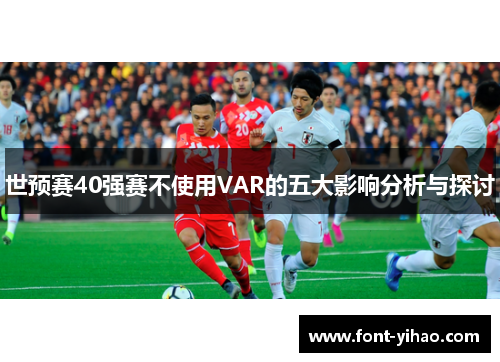 世预赛40强赛不使用VAR的五大影响分析与探讨 世预赛40强赛不使用VAR的五大影响分析与探讨