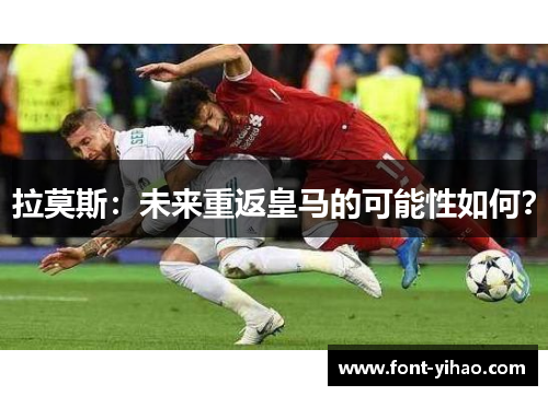 拉莫斯：未来重返皇马的可能性如何？