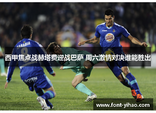 西甲焦点战赫塔费迎战巴萨 周六激情对决谁能胜出