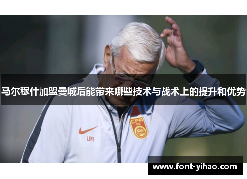 马尔穆什加盟曼城后能带来哪些技术与战术上的提升和优势