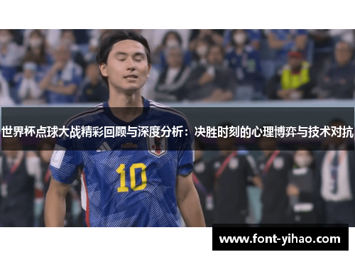 世界杯点球大战精彩回顾与深度分析：决胜时刻的心理博弈与技术对抗