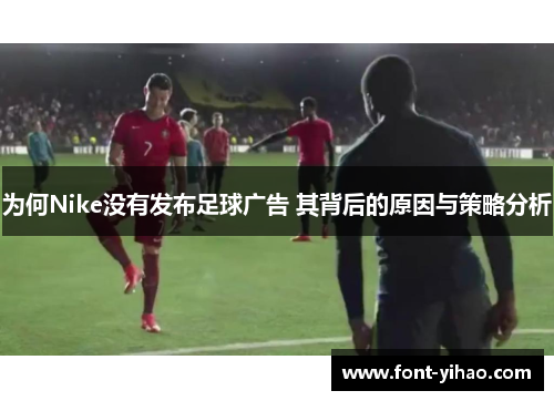 为何Nike没有发布足球广告 其背后的原因与策略分析