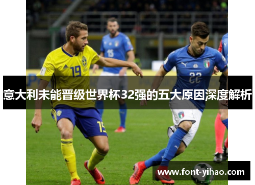 意大利未能晋级世界杯32强的五大原因深度解析 意大利未能晋级世界杯32强的五大原因深度解析