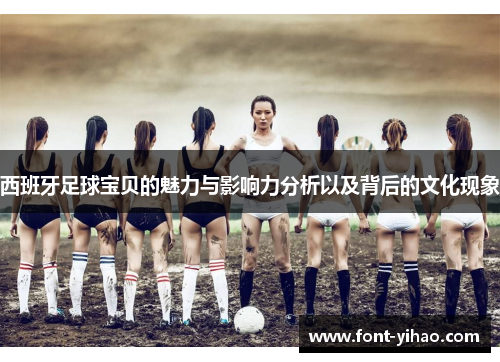 西班牙足球宝贝的魅力与影响力分析以及背后的文化现象