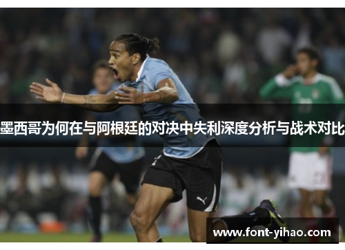 墨西哥为何在与阿根廷的对决中失利深度分析与战术对比