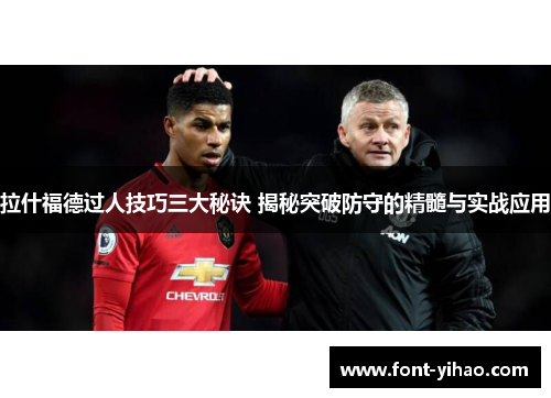 拉什福德过人技巧三大秘诀 揭秘突破防守的精髓与实战应用 拉什福德过人技巧三大秘诀 揭秘突破防守的精髓与实战应用