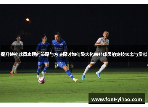 提升替补球员表现的策略与方法探讨如何最大化替补球员的竞技状态与贡献