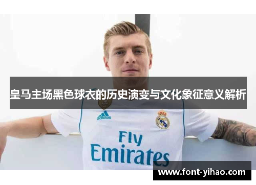 皇马主场黑色球衣的历史演变与文化象征意义解析