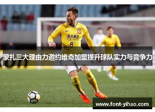 蒙扎三大理由力邀约维奇加盟提升球队实力与竞争力